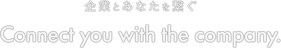 Connect you with the company 企業とあなたを繋ぐ