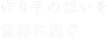 作り手の想いを世界に繋ぐ