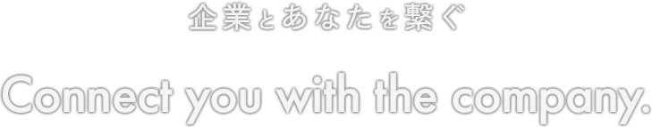 Connect you with the company 企業とあなたを繋ぐ